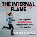 THE INTERNAL FLAME New insights into silent inflammation, longevity and the science of functional food., Dr Roderick Mulgan