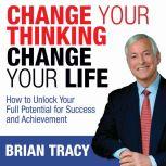 Change Your Thinking, Change Your Lif..., Brian Tracy
