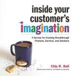 Inside Your Customers Imagination, Chip R. Bell