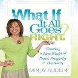 What If It All Goes Right Creating a New World of Peace, Prosperity and Possibility, Mindy Audlin
