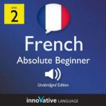 Learn French - Level 2: Absolute Beginner French, Volume 1 Lessons 1-25, Innovative Language Learning
