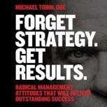 Forget Strategy. Get Results., Michael Tobin