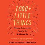 1000+ Little Things Happy Successful People Do Differently, Marc Chernoff