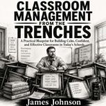 Classroom Management from the Trenche..., James Johnson
