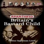 Apartheid  Britains Bastard Child, Helene Opperman Lewis