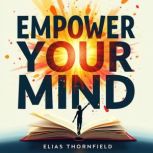 Empower Your Mind Discover Your Inne..., Elias Thornfield