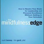 The Mindfulness Edge How to Rewire Your Brain for Leadership and Personal Excellence Without Adding to Your Schedule, Matt Tenney