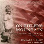 On Hitler's Mountain Overcoming the Legacy of a Nazi Childhood, Irmgard A. Hunt