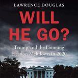 Will He Go? Trump and the Looming Election Meltdown in 2020, Lawrence Douglas