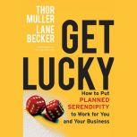 Get Lucky How to Put Planned Serendipity to Work for You and Your Business, Lane Becker