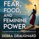 Fear, Food, and Feminine Power, Debra Graugnard