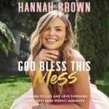 God Bless This Mess Learning to Live and Love Through Life's Best (and Worst) Moments, Hannah Brown