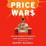 Price Wars How the Commodities Markets Made Our Chaotic World, Rupert Russell