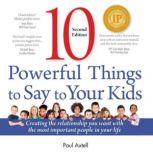 10 Powerful Things to Say to Your Kids Creating the Relationship You Want with the Most Important People in Your Life, Paul Axtell