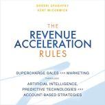 The Revenue Acceleration Rules Supercharge Sales and Marketing Through Artificial Intelligence, Predictive Technologies and Account-Based Strategies, Kent McCormick