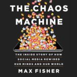 The Chaos Machine The Inside Story of How Social Media Rewired Our Minds and Our World, Max Fisher
