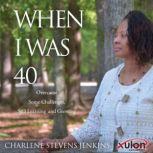 When I Was 40: Overcame Some Challenges, Still Learning and Growing, Charlene Stevens Jenkins