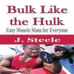 Bulk Like the Hulk Easy Muscle Mass for Everyone, J. Steele