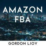 Amazon FBA How to start selling on Amazon with FBA warehouse, complete guide for beginners and dummies, handbook to earn with Amazon Fulfillment, PPC, keyword research and privale label from China, Gordon Lioy
