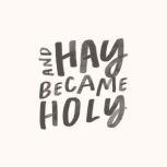 And Hay Became Holy, Blessed Is She