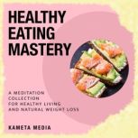 Healthy Eating Mastery A Meditation ..., Kameta Media