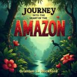 Journey into the Heart of the Amazon..., Graham L. Wickford