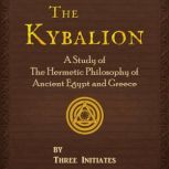 The Kybalion A Study of The Hermetic Philosophy of Ancient Egypt and Greece, Three Initiates