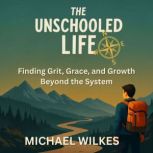 The Unschooled Life, Michael  Wilkes