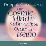 The Cosmic Mind and the Submanifest O..., Deepak Chopra, M.D.