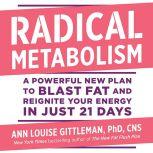 Radical Metabolism A Powerful New Plan to Blast Fat and Reignite Your Energy in Just 21 Days, Ann Louise Gittleman