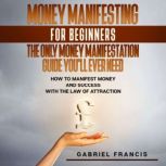 Money Manifesting for Beginners The ..., Gabriel Francis