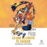 Lo que le conto el jaguar What the J..., Alexandra V. Mendez