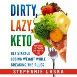 DIRTY, LAZY, KETO (Revised and Expanded) Get Started Losing Weight While Breaking the Rules, Stephanie Laska