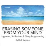 Erasing Someone from Your Mind Hypnos..., Dick Sutphen