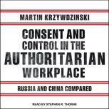 Consent and Control in the Authoritarian Workplace Russia and China Compared, Martin Krzywzinski