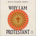 Why I Am Protestant, Beth Felker Jones