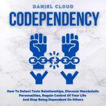 Codependency: How To Detect Toxic Relationships, Discover Narcissistic Personalities, Regain Control Of Your Life and Stop Being Dependent On Others, Daniel Cloud