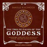 The Twelve Faces of the Goddess Transform Your Life with Astrology, Magick, and the Sacred Feminine, Danielle Blackwood