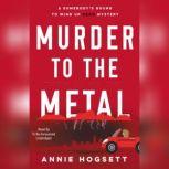 Murder to the Metal A Somebody's Bound to Wind Up Dead Mystery, Annie Hogsett