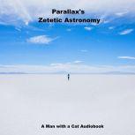 Zetetic Astronomy An experimental inquiry into the true figure of the Earth: PROVING IT A PLANE, Without axial or orbital motion; AND THE ONLY MATERIAL WORLD IN THE UNIVERSE!, Parallax