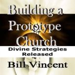 Building a Prototype Church The Church Is in a Season of Profound of Change, Bill Vincent