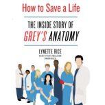 How to Save a Life The Inside Story of Grey’s Anatomy, Lynette Rice