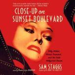 Close-Up on Sunset Boulevard Billy Wilder, Norma Desmond, and the Dark Hollywood Dream, Sam Staggs