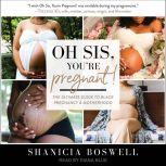 Oh Sis, You're Pregnant? The Ultimate Guide to Black Pregnancy & Motherhood, Shanicia Boswell
