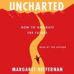 Uncharted How to Navigate the Future, Margaret Heffernan