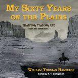 My Sixty Years on the Plains Trapping, Trading, and Indian Fighting, William Thomas Hamilton