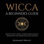 Wicca  A Beginners Guide, Rosemary Wright