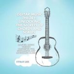 Guitar Music Theory Unlocking the Se..., Ethan Lee