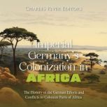 Imperial Germanys Colonization in Af..., Charles River Editors