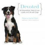 Devoted 38 Extraordinary Tales of Love, Loyalty, and Life with Dogs, Rebecca Ascher-Walsh